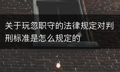 关于玩忽职守的法律规定对判刑标准是怎么规定的