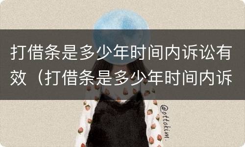 打借条是多少年时间内诉讼有效（打借条是多少年时间内诉讼有效呢）