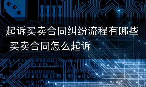 起诉买卖合同纠纷流程有哪些 买卖合同怎么起诉