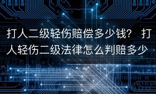 打人二级轻伤赔偿多少钱？ 打人轻伤二级法律怎么判赔多少钱合适