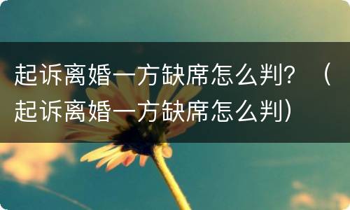 起诉离婚一方缺席怎么判？（起诉离婚一方缺席怎么判）