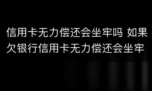 信用卡无力偿还会坐牢吗 如果欠银行信用卡无力偿还会坐牢吗