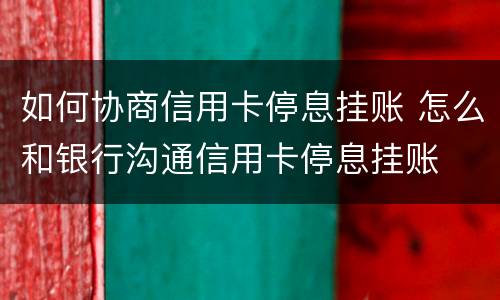 如何协商信用卡停息挂账 怎么和银行沟通信用卡停息挂账