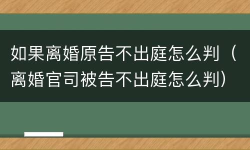 如果离婚原告不出庭怎么判（离婚官司被告不出庭怎么判）