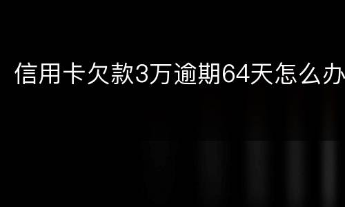 信用卡欠款3万逾期64天怎么办