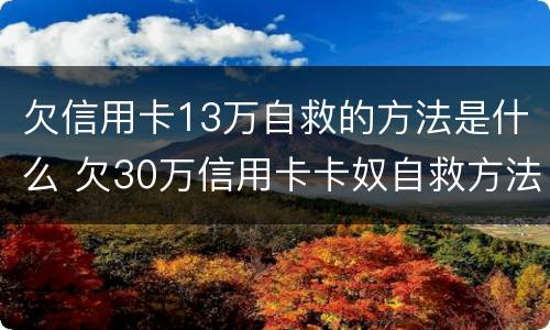 欠信用卡13万自救的方法是什么 欠30万信用卡卡奴自救方法