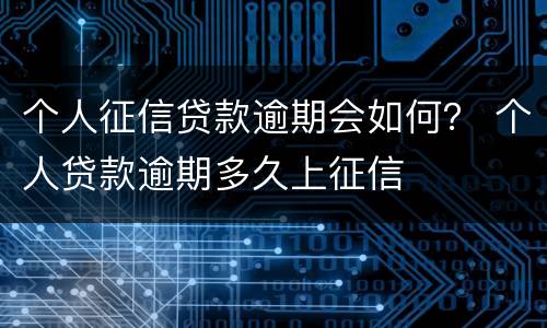 个人征信贷款逾期会如何？ 个人贷款逾期多久上征信