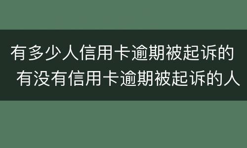 有多少人信用卡逾期被起诉的 有没有信用卡逾期被起诉的人