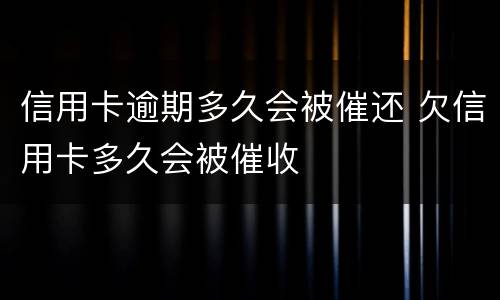 信用卡逾期多久会被催还 欠信用卡多久会被催收