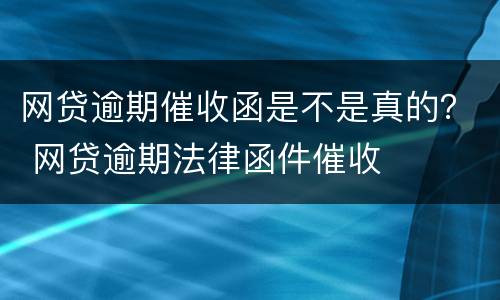 网贷逾期催收函是不是真的？ 网贷逾期法律函件催收