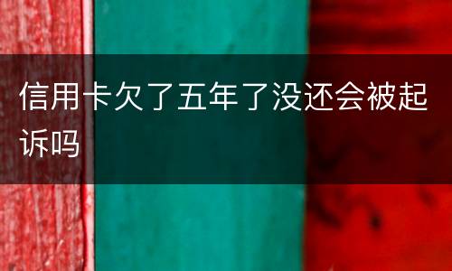 信用卡欠了五年了没还会被起诉吗