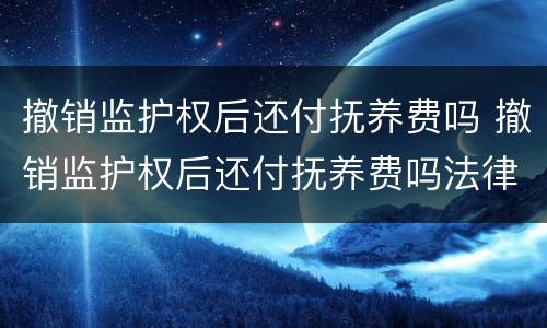 撤销监护权后还付抚养费吗 撤销监护权后还付抚养费吗法律规定