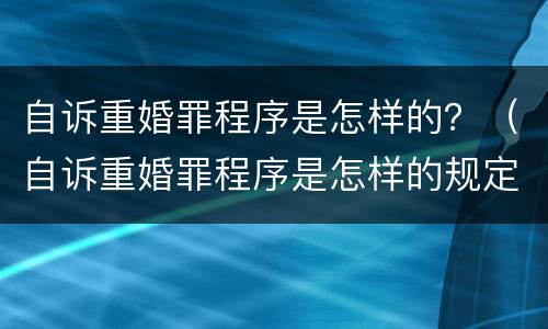 自诉重婚罪程序是怎样的？（自诉重婚罪程序是怎样的规定）