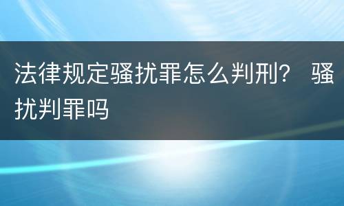法律规定骚扰罪怎么判刑？ 骚扰判罪吗