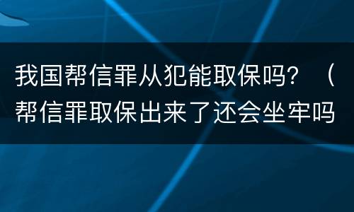 我国帮信罪从犯能取保吗？（帮信罪取保出来了还会坐牢吗）