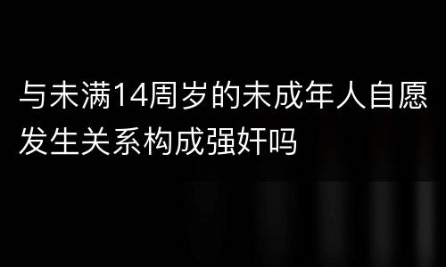 与未满14周岁的未成年人自愿发生关系构成强奸吗