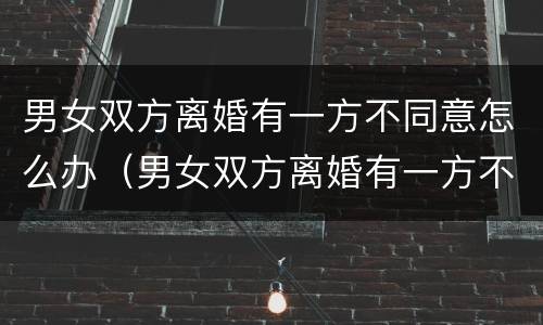 男女双方离婚有一方不同意怎么办（男女双方离婚有一方不同意怎么办理）