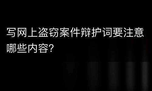 写网上盗窃案件辩护词要注意哪些内容？