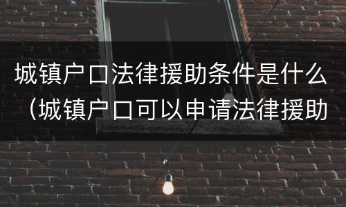 城镇户口法律援助条件是什么（城镇户口可以申请法律援助吗）