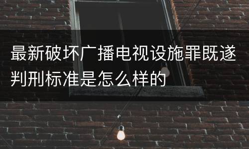 最新破坏广播电视设施罪既遂判刑标准是怎么样的