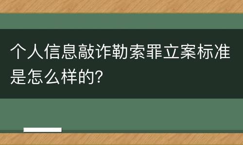 个人信息敲诈勒索罪立案标准是怎么样的？