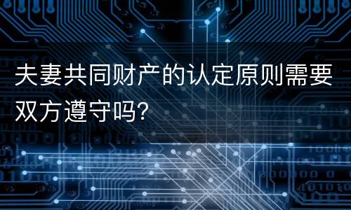 夫妻共同财产的认定原则需要双方遵守吗？