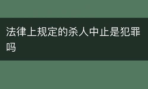法律上规定的杀人中止是犯罪吗