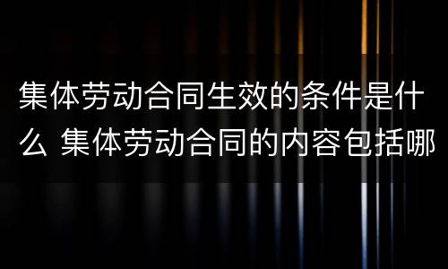 集体劳动合同生效的条件是什么 集体劳动合同的内容包括哪些