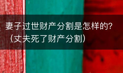 妻子过世财产分割是怎样的？（丈夫死了财产分割）