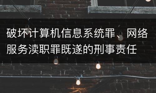 破坏计算机信息系统罪、网络服务渎职罪既遂的刑事责任