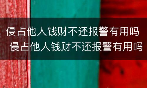 侵占他人钱财不还报警有用吗 侵占他人钱财不还报警有用吗怎么处理