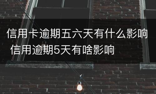 信用卡逾期五六天有什么影响 信用逾期5天有啥影响
