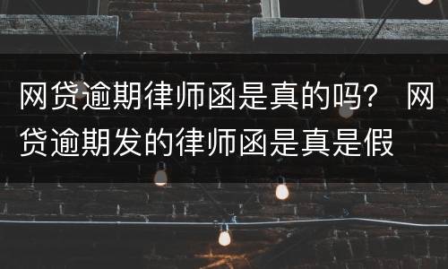 网贷逾期律师函是真的吗？ 网贷逾期发的律师函是真是假