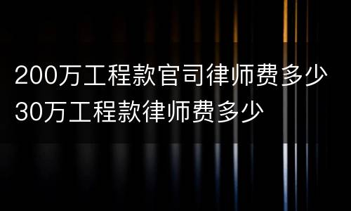 200万工程款官司律师费多少 30万工程款律师费多少