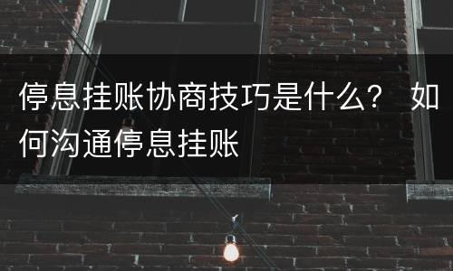停息挂账协商技巧是什么？ 如何沟通停息挂账
