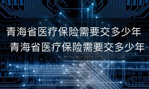 青海省医疗保险需要交多少年 青海省医疗保险需要交多少年才能退休