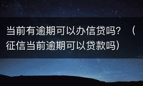 当前有逾期可以办信贷吗？（征信当前逾期可以贷款吗）