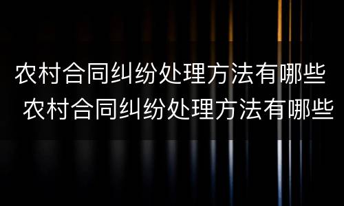 农村合同纠纷处理方法有哪些 农村合同纠纷处理方法有哪些案例
