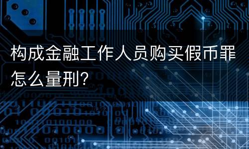 构成金融工作人员购买假币罪怎么量刑?