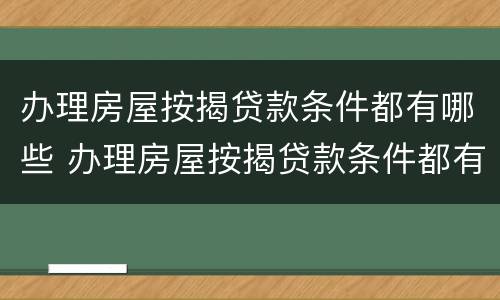 办理房屋按揭贷款条件都有哪些 办理房屋按揭贷款条件都有哪些流程