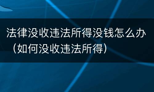 法律没收违法所得没钱怎么办（如何没收违法所得）