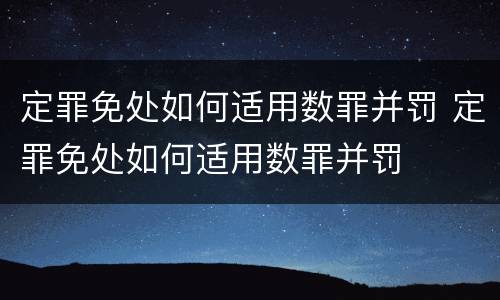 定罪免处如何适用数罪并罚 定罪免处如何适用数罪并罚
