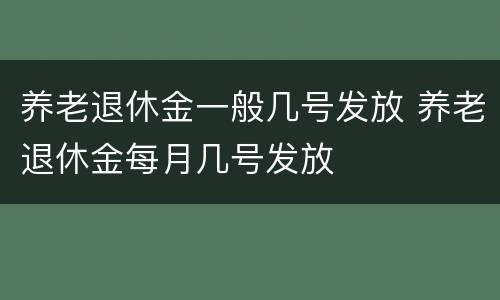 养老退休金一般几号发放 养老退休金每月几号发放