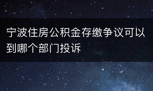 宁波住房公积金存缴争议可以到哪个部门投诉
