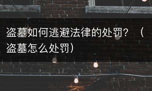 盗墓如何逃避法律的处罚？（盗墓怎么处罚）