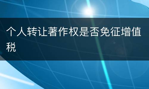 个人转让著作权是否免征增值税