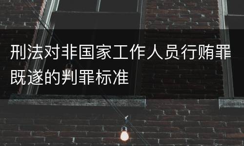 刑法对非国家工作人员行贿罪既遂的判罪标准