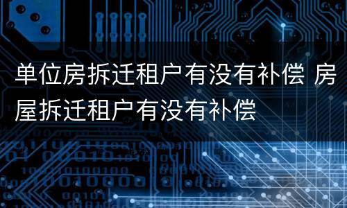 单位房拆迁租户有没有补偿 房屋拆迁租户有没有补偿