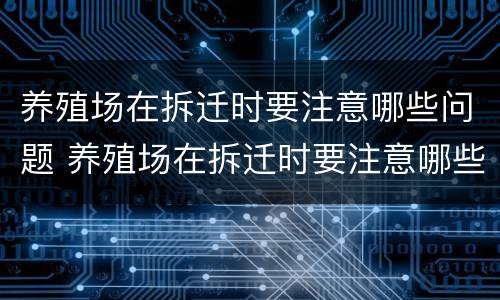 养殖场在拆迁时要注意哪些问题 养殖场在拆迁时要注意哪些问题和建议