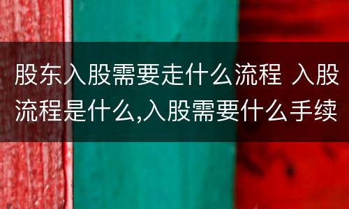 股东入股需要走什么流程 入股流程是什么,入股需要什么手续